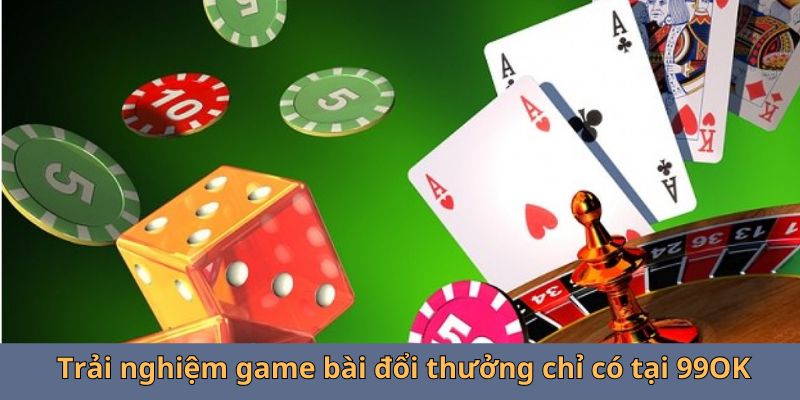 Trải nghiệm game bài đổi thưởng chỉ có tại 99OK