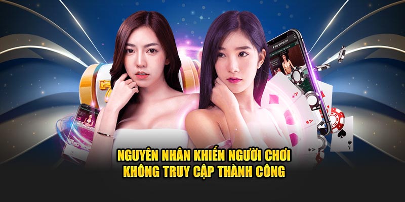 Nguyên nhân khiến người chơi không truy cập thành công