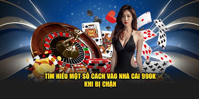 Tìm hiểu một số cách vào nhà cái 99OK khi bị chặn